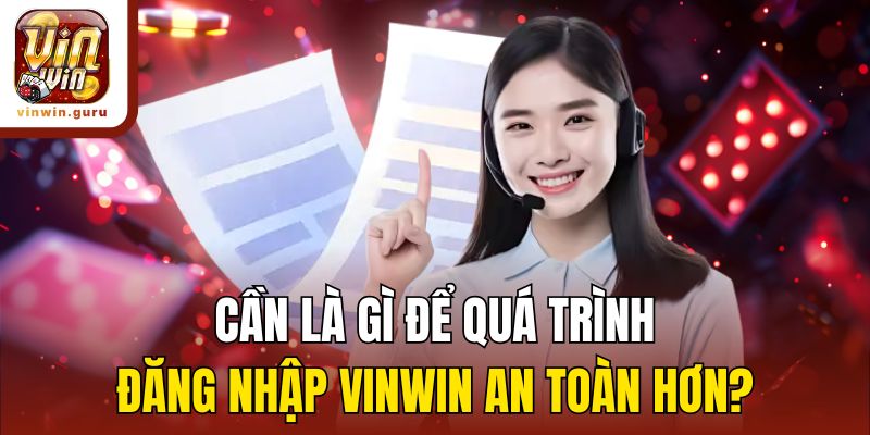 Cần làm gì để quá trình đăng nhập Vinwin an toàn hơn?